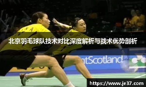 北京羽毛球队技术对比深度解析与战术优势剖析
