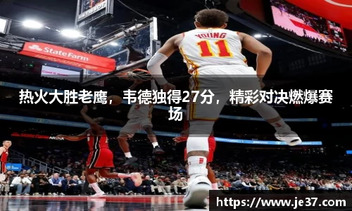 热火大胜老鹰，韦德独得27分，精彩对决燃爆赛场