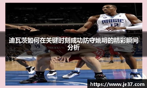 迪瓦茨如何在关键时刻成功防守姚明的精彩瞬间分析