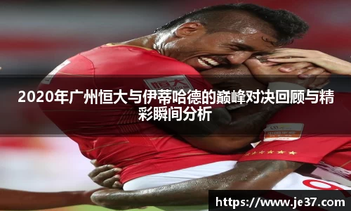 2020年广州恒大与伊蒂哈德的巅峰对决回顾与精彩瞬间分析