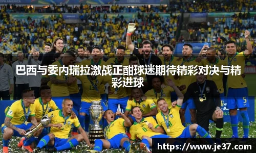 巴西与委内瑞拉激战正酣球迷期待精彩对决与精彩进球