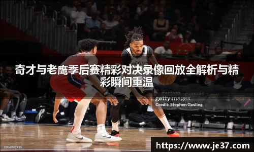 奇才与老鹰季后赛精彩对决录像回放全解析与精彩瞬间重温