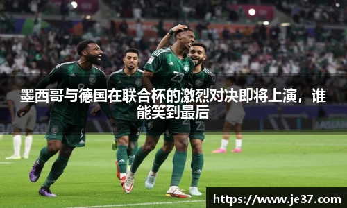 墨西哥与德国在联合杯的激烈对决即将上演，谁能笑到最后